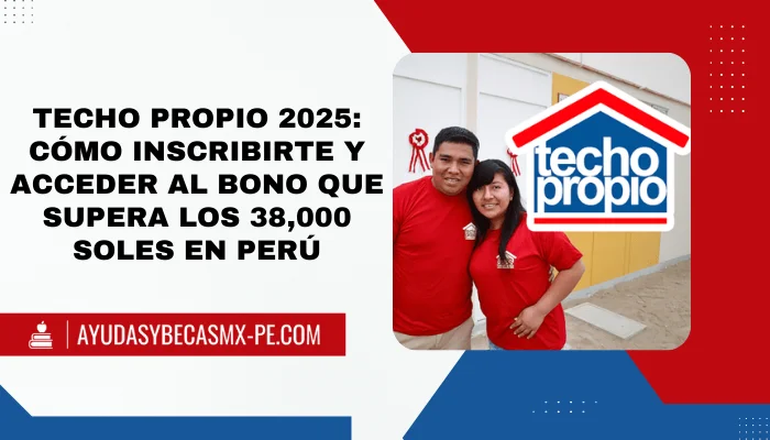 Techo Propio 2025: Cómo inscribirte y acceder al bono que supera los 38,000 soles en Perú
