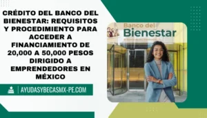 Crédito del Banco del Bienestar: Requisitos y procedimiento para acceder a financiamiento de 20,000 a 50,000 pesos dirigido a emprendedores en México