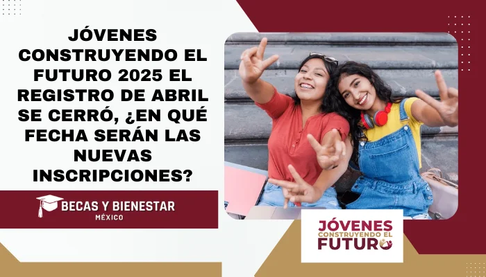 Jóvenes Construyendo el Futuro 2025 El registro de abril se cerró, ¿en qué fecha serán las nuevas inscripciones?