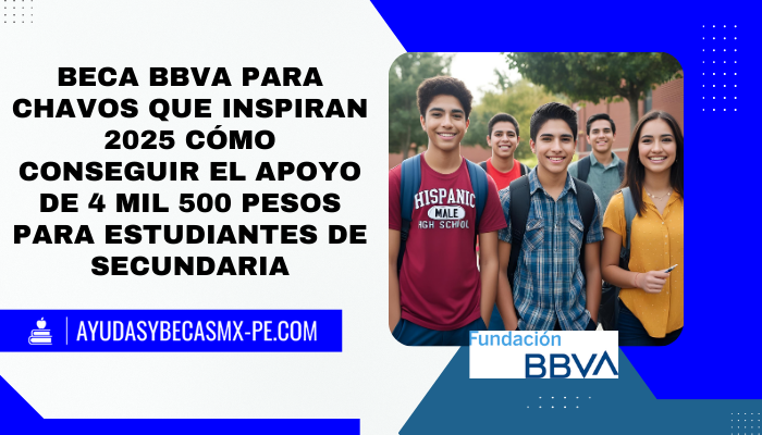 Beca BBVA para Chavos que inspiran 2025 cómo conseguir el apoyo de 4 mil 500 pesos para estudiantes de secundaria
