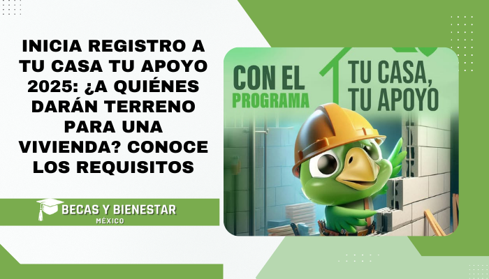 Inicia registro a tu casa tu apoyo 2025: ¿A quiénes darán terreno para una vivienda? Conoce los requisitos