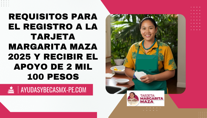 Requisitos para el registro a la tarjeta Margarita Maza 2025 y recibir el apoyo de 2 mil 100 pesos