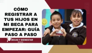 Cómo Registrar a tus Hijos en Mi Beca para Empezar: Guía Paso a Paso