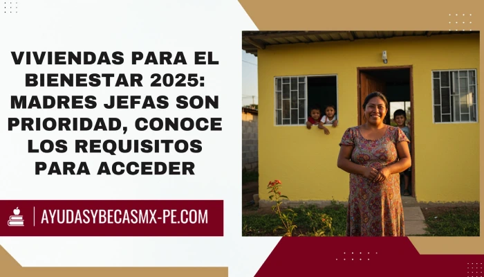 Viviendas para el Bienestar 2025: Madres Jefas son Prioridad, Conoce los Requisitos para Acceder