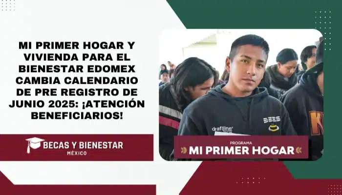 Mi Primer Hogar y Vivienda para el Bienestar EDOMEX cambia calendario de pre registro de junio 2025: ¡Atención beneficiarios!