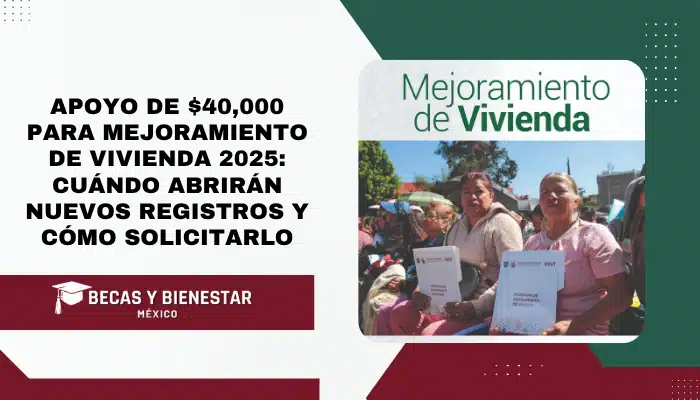 Apoyo de $40,000 para Mejoramiento de Vivienda 2025: cuándo abrirán nuevos registros y cómo solicitarlo