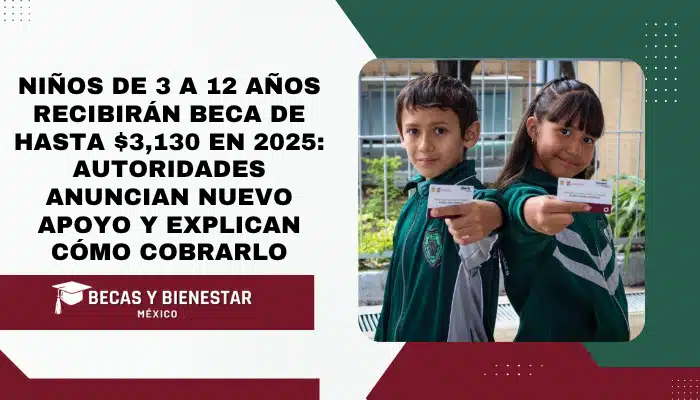 Niños de 3 a 12 años recibirán beca de hasta $3,130 en 2025: autoridades anuncian nuevo apoyo y explican cómo cobrarlo