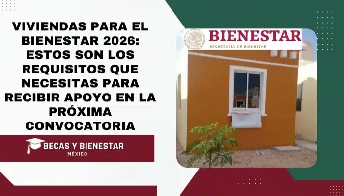 Viviendas para el Bienestar 2026: estos son los requisitos que necesitas para recibir apoyo en la próxima convocatoria
