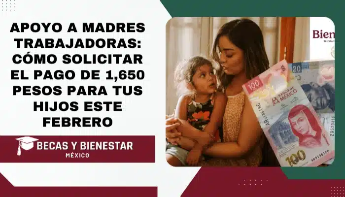 Apoyo a Madres Trabajadoras: Cómo Solicitar el Pago de 1,650 Pesos para Tus Hijos este Febrero