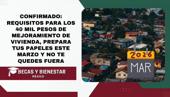 Confirmado: Requisitos para los 40 mil pesos de Mejoramiento de Vivienda, prepara tus papeles este Marzo y no te quedes fuera