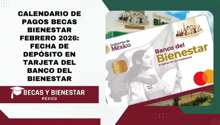 Calendario de Pagos Becas Bienestar Febrero 2026: Fecha de depósito en Tarjeta del Banco del Bienestar