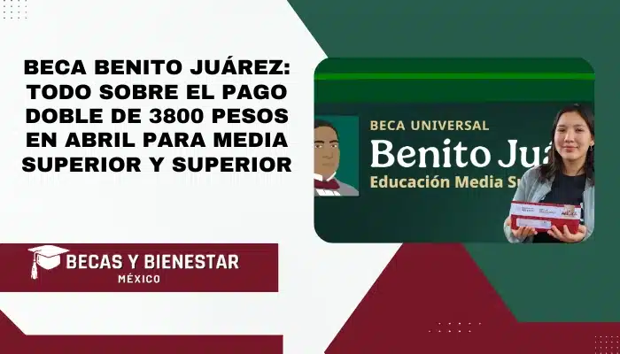 Beca Benito Juárez: Todo sobre el pago doble de 3800 pesos en abril para Media Superior y Superior