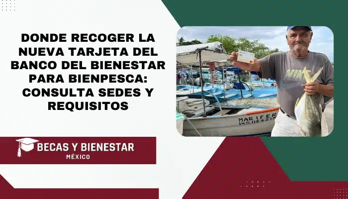 Donde recoger la Nueva Tarjeta del Banco del Bienestar para Bienpesca: Consulta Sedes y Requisitos