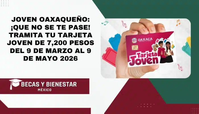 Joven Oaxaqueño: ¡Que no se te pase! Tramita tu Tarjeta Joven de 7,200 pesos del 9 de marzo al 9 de mayo 2026