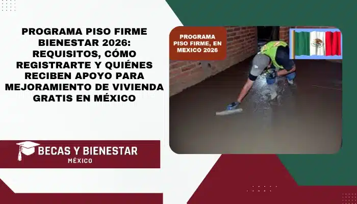 Programa Piso Firme Bienestar 2026: Requisitos, Cómo Registrarte y Quiénes Reciben Apoyo para Mejoramiento de Vivienda Gratis en México