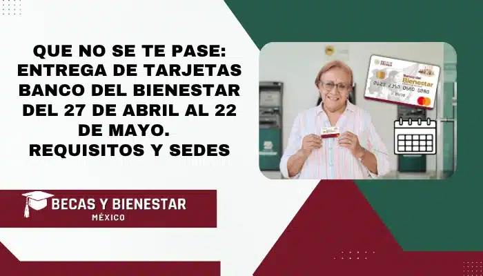 Que no se te pase: Entrega de Tarjetas Banco del Bienestar del 27 de Abril al 22 de Mayo - Requisitos y Sedes