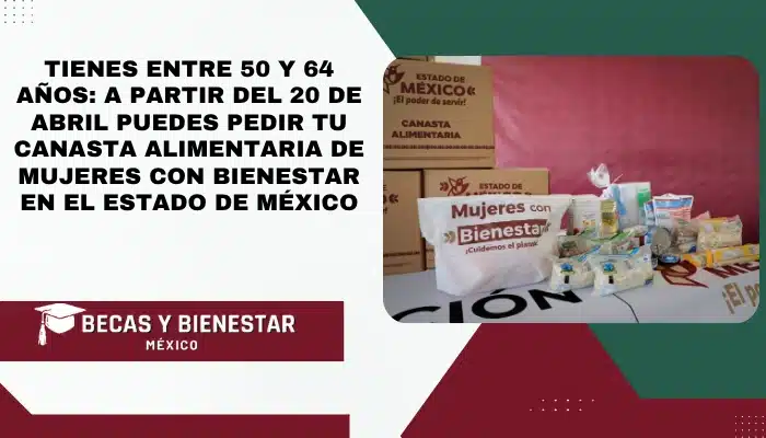 Tienes entre 50 y 64 años: A partir del 20 de abril puedes pedir tu Canasta Alimentaria de Mujeres con Bienestar en el Estado de México