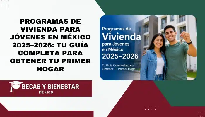 Programas de Vivienda para Jóvenes en México 2025–2026: Tu Guía Completa para Obtener Tu Primer Hogar